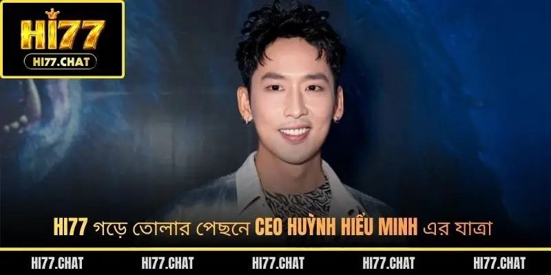 HI77 গড়ে তোলার পেছনে CEO Huỳnh Hiểu Minh এর যাত্রা