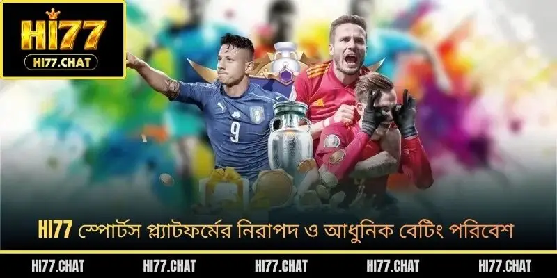 HI77 স্পোর্টস প্ল্যাটফর্মের নিরাপদ ও আধুনিক বেটিং পরিবেশ